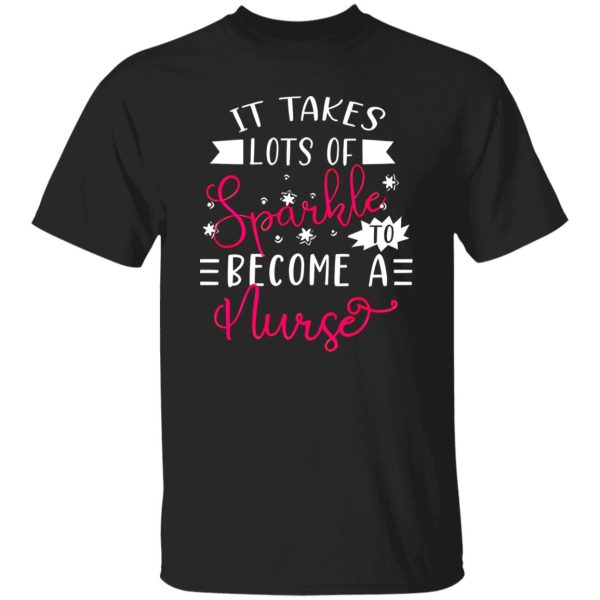 It Takes Lots Of Sparkle To Become A Nurse Shirt