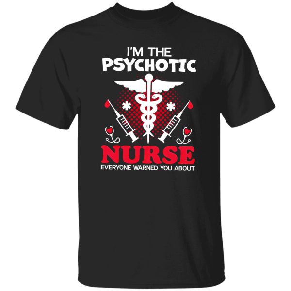 I’m The Psychotic Nurse Everyone Warned You About Shirt