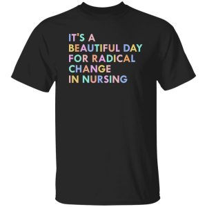 It’s A Beautiful Day For Radical Change In Nursing Shirt