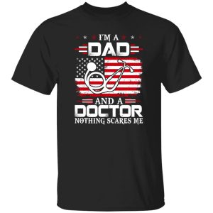 I’m A Dad And A Doctor Nothing Scares Me Shirt