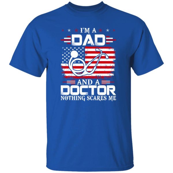 I’m A Dad And A Doctor Nothing Scares Me Shirt