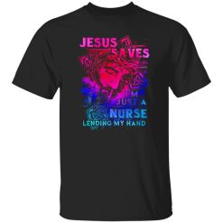 Jesus Nurse Shirt, Jesus Saves I’m Just A Nurse Lending My Hand Shirt