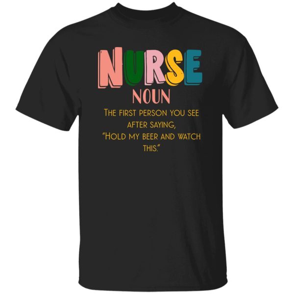 Funny Definition Nurse The First Person You See After Saying Hold My Beer And Shirt