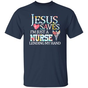 Jesus Love Saves I’m Just A Nurse Lending My Hand Shirt