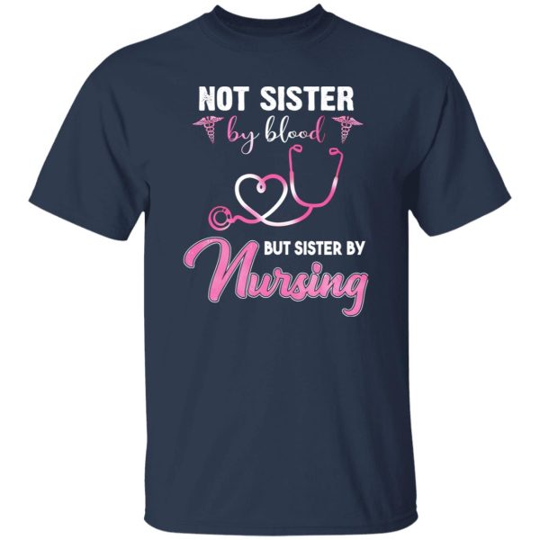 Not Sister By Blood But Sister By Nursing Happy Nurse’s Day Shirt