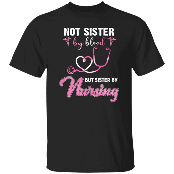 Not Sister By Blood But Sister By Nursing Happy Nurse’s Day Shirt