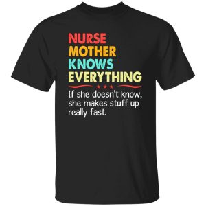 Nurse Mother Know Everything If She Doesn’t Know She Makes Stuff Up Really Shirt