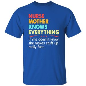 Nurse Mother Know Everything If She Doesn’t Know She Makes Stuff Up Really Shirt