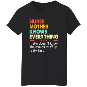 Nurse Mother Know Everything If She Doesn’t Know She Makes Stuff Up Really Shirt