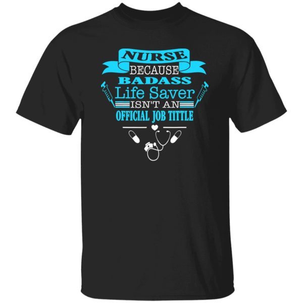 Nurse Because Badass Life Saver Isn’t An Official Job Title Shirt