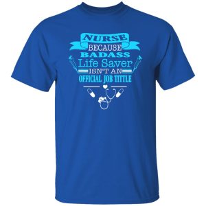 Nurse Because Badass Life Saver Isn’t An Official Job Title Shirt