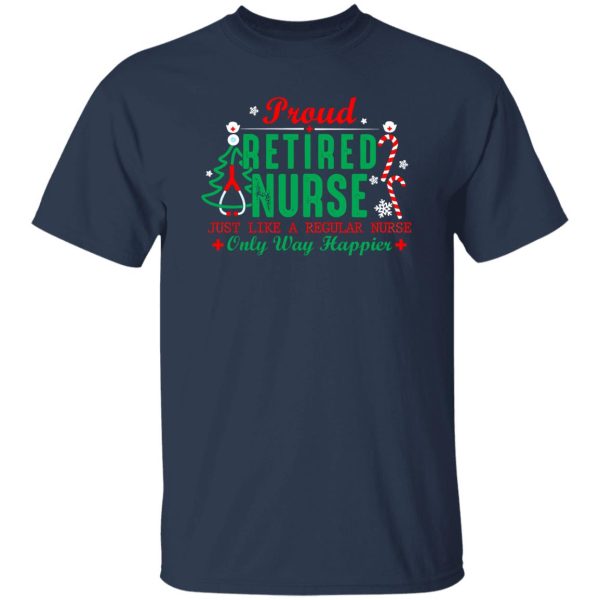 Proud Retired Nurse Just Like A Regular Nurse Only Way Happier for Christmas Shirt