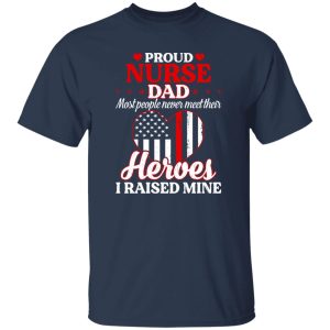 Proud Nurse Dad Most People Never Meet Their Heroes I Raised Mine USA Flag Heart Shirt