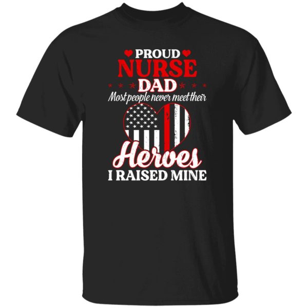 Proud Nurse Dad Most People Never Meet Their Heroes I Raised Mine USA Flag Heart Shirt