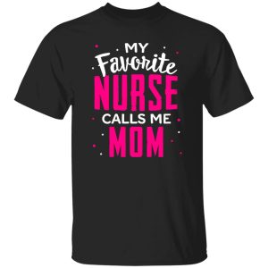 Proud Mom Nurse Shirt, My Favorite Nurse Calls Me Mom Shirt