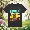 Admit It Life Would Be Boring Without Me V5 Shirt