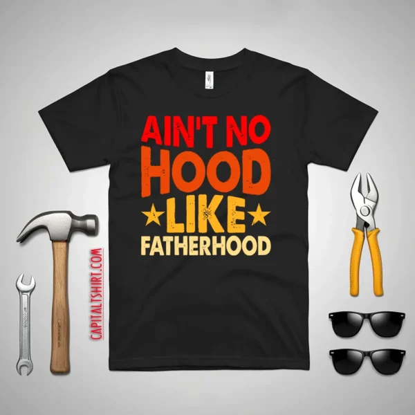 Ain’t No Hood Like Fatherhood Father’s Day Shirt