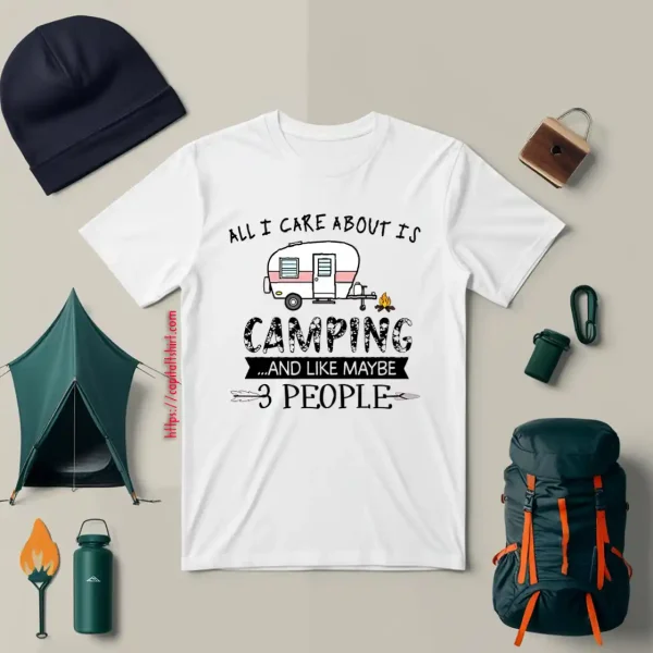 All I Care About Is Camping And Like Maybe 3 People For Camper Shirt