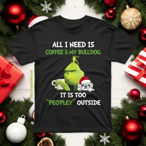 All I Need Is Coffee And My Bulldog It Is Too Peopley Outside Grinch Shirt