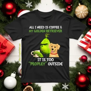 All I Need Is Coffee And My Golden Retriever It Is Too Peopley Outside Grinch Shirt