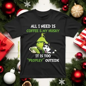 All I Need Is Coffee And My Husky It Is Too Peopley Outside Grinch Shirt