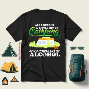 All I Need Today Is A Little Bit Of Camping And A Whole Lot Of Alcohol Shirt