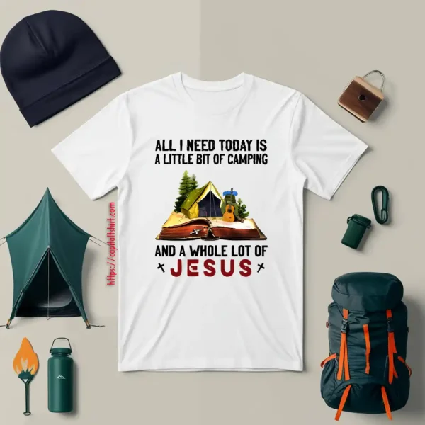 All I Need Today Is A Little Bit Of Camping And A Whole Lot Of Jesus Shirt