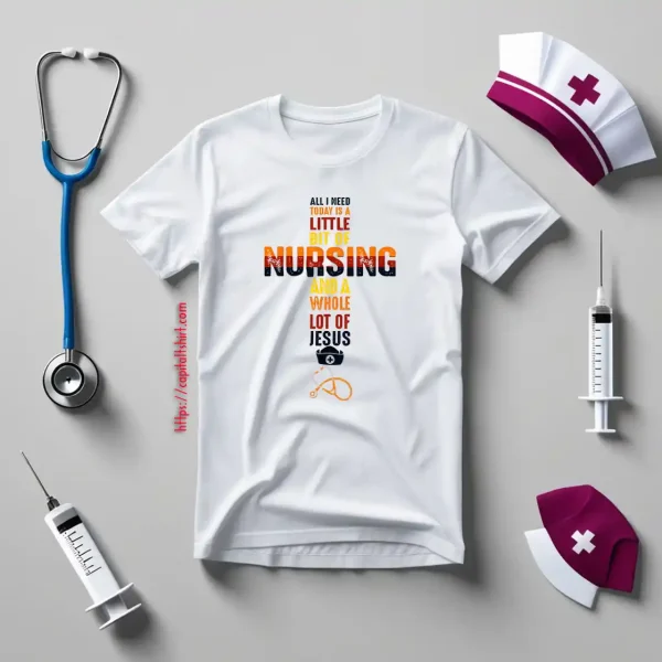 All I Need Today Is A Little Bit Of Nursing And A Whole Lot If Jesus Shirt