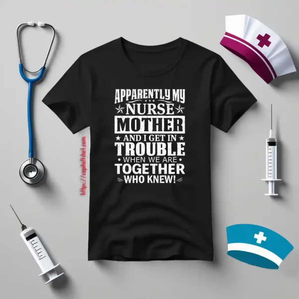 Apparently My Nurse Mother And I Get In Trouble When We Are Together Who Knew Shirt