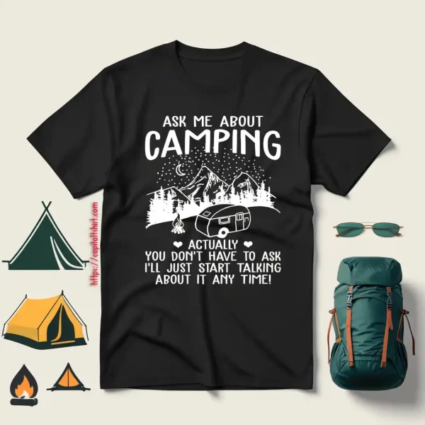 Ask Me About Camping Actually You Don’t Have To Ask I’ll Just Start Talking About It Shirt