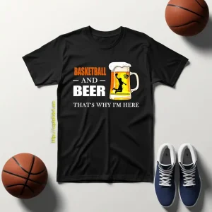 Basketball And Beer That’s Why I’m Here Shirt