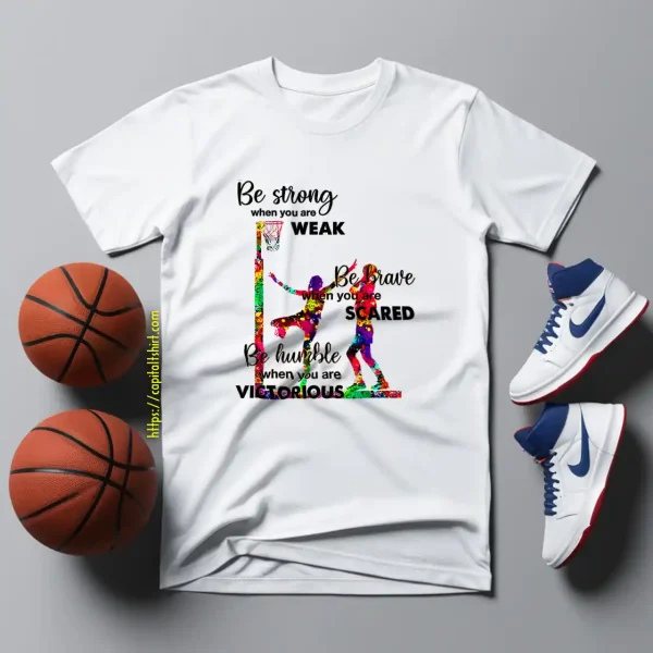 Basketball Be Strong When You Are Weak Be Brave When You Are Scared Be Humble Shirt