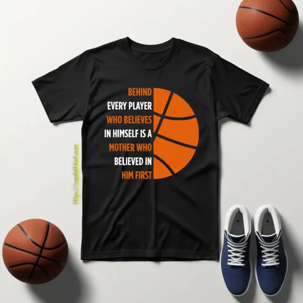 Basketball Behind Every Player Who Believes In Himself Is A Mother Who Shirt