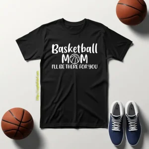 Basketball Mom Shirt, Basketball Mom I’ll Be There For You Shirt