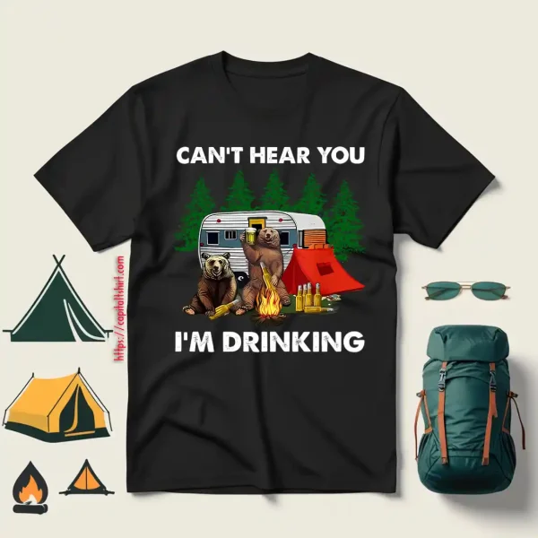 Bear With Beer Camping Can’t Hear You I’m Drinking For Camp Lover Shirt