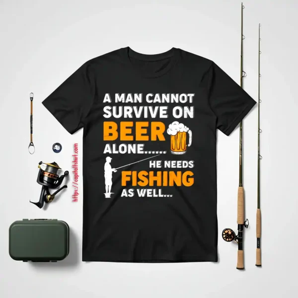 Beer Fishing Lover Shirt, A Man Cannot Survive On Beer Alone He Needs Fishing Shirt