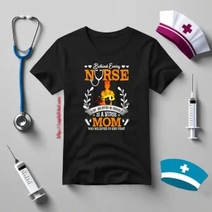 Behind Every Nurse Who Believes In Herself Is A Nurse Mom Who Believed In V2 Shirt