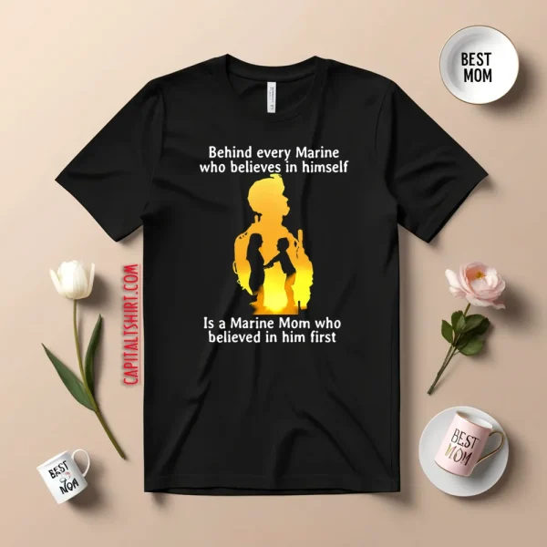 Behind Every Marine Who Believes In Himself Is A Marine Mom Shirt