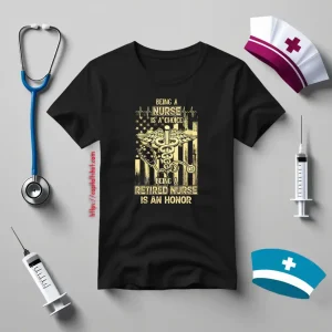 Being A Nurse Is A Choice Being A Retired Nurse Is An Honor V3 Shirt