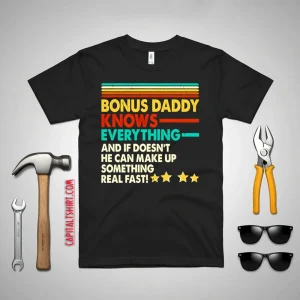 Bonus Daddy Knows Everything And If He Doesn’t He Can Make Up Something Real Shirt