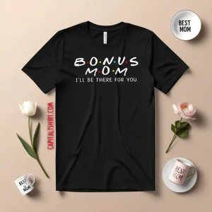 Bonus Mom I’ll Be There For You Shirt