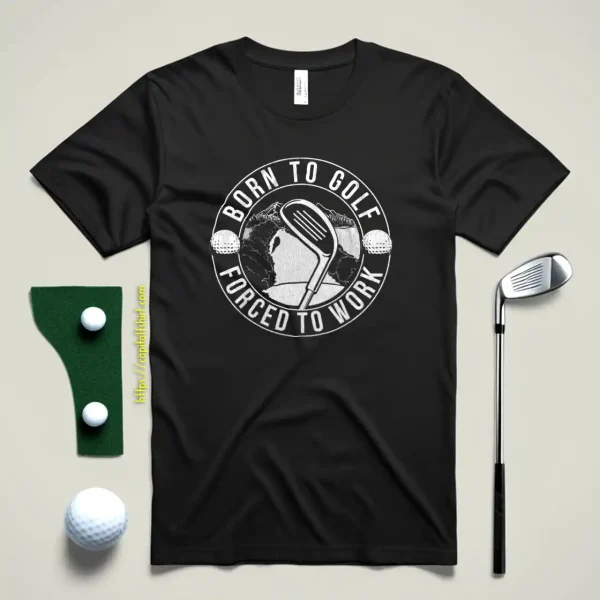 Born To Golf, Forced To Work Shirt