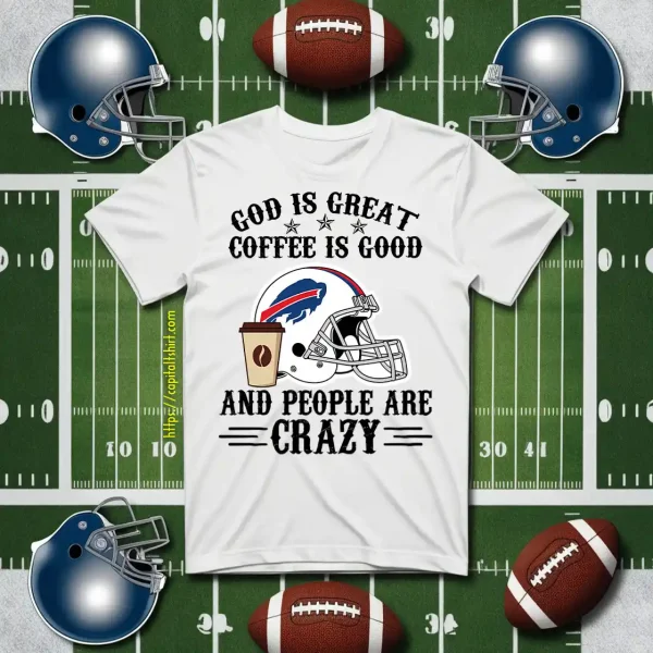 Buffalo Bills God Is Great Coffee Is Good And People Are Crazy Football NFL Shirt