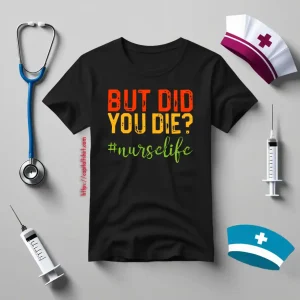 But Did You Die Nurse Life Shirt