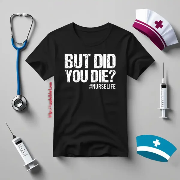 But Did You Die Nurse Life For Nurse Shirt