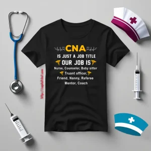 CNA Is Just A Job Title Our Job Is Nurse Counselor Baby Sister Truant Officer Shirt