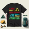 Camp And Camping Car I Just Really Really Really Want To Go Camping Shirt