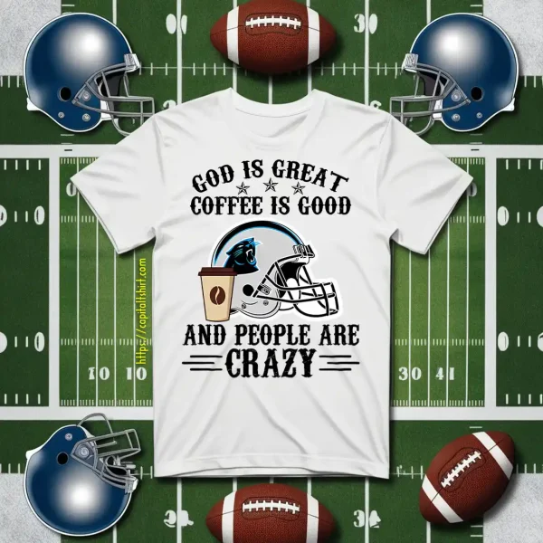 Carolina Panthers God Is Great Coffee Is Good And People Are Crazy Football NFL Shirt