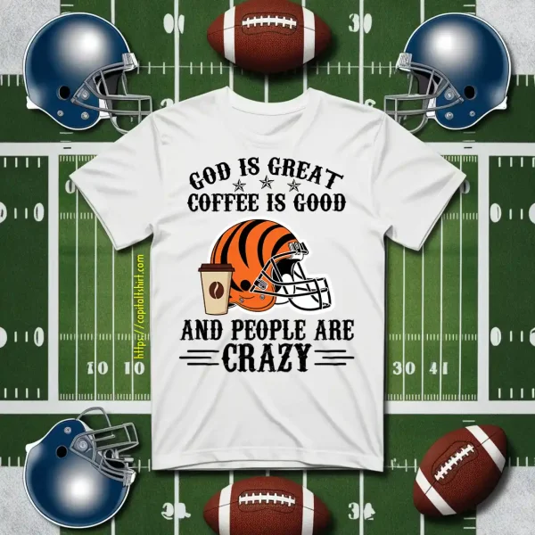 Cincinnati Bengals God Is Great Coffee Is Good And People Are Crazy Football NFL Shirt