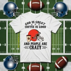 Cleveland Browns God Is Great Coffee Is Good And People Are Crazy Football NFL Shirt
